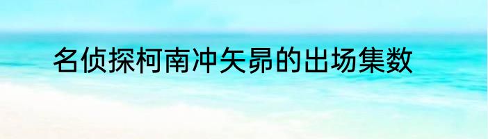 名侦探柯南冲矢昴的出场集数