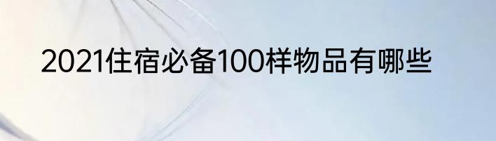 2021住宿必备100样物品有哪些