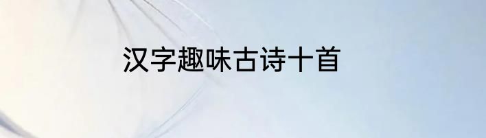 汉字趣味古诗十首