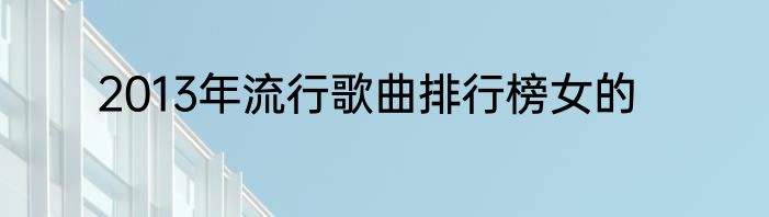 2013年流行歌曲排行榜女的