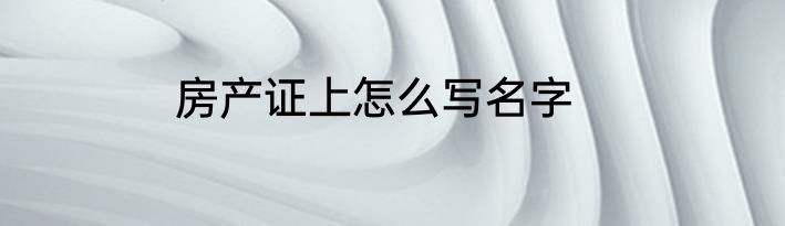 房产证上怎么写名字