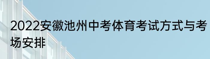 2022安徽池州中考体育考试方式与考场安排