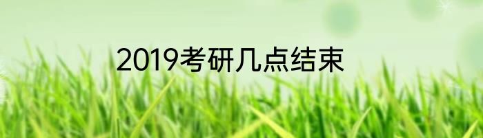 2019考研几点结束