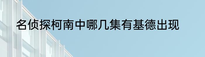 名侦探柯南中哪几集有基德出现
