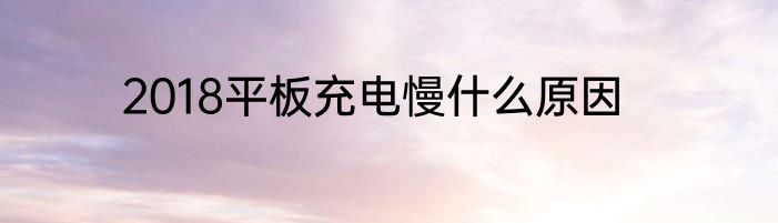 2018平板充电慢什么原因