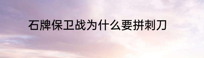 石牌保卫战为什么要拼刺刀