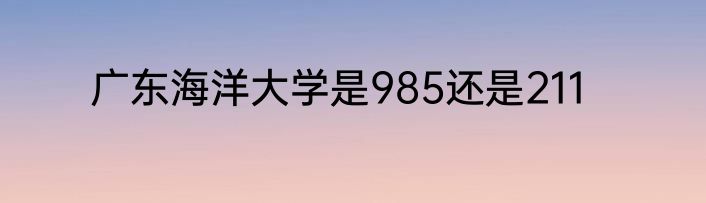 广东海洋大学是985还是211