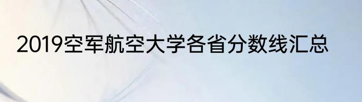 2019空军航空大学各省分数线汇总