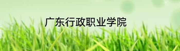 广东行政职业学院