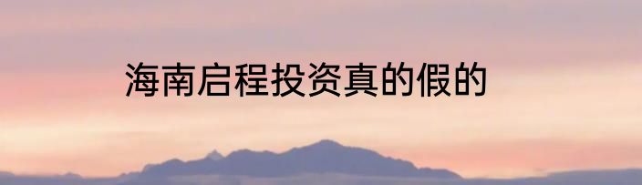 海南启程投资真的假的