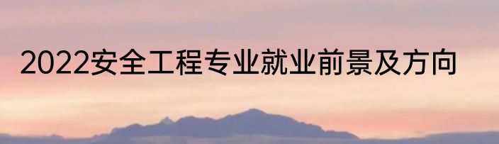 2022安全工程专业就业前景及方向