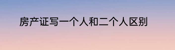 房产证写一个人和二个人区别