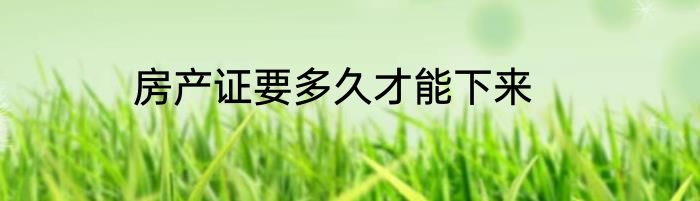 房产证要多久才能下来