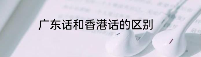 广东话和香港话的区别