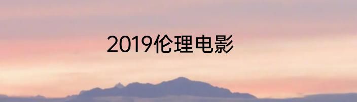 2019伦理电影
