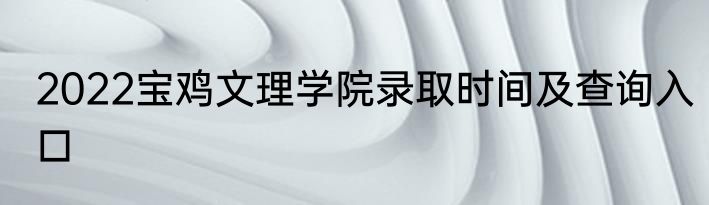 2022宝鸡文理学院录取时间及查询入口