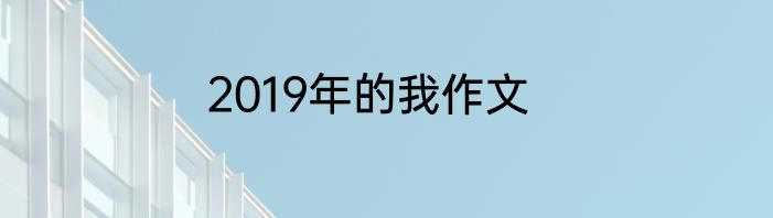 2019年的我作文