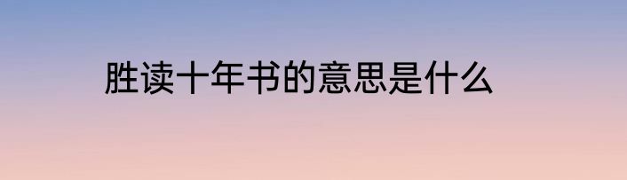 胜读十年书的意思是什么