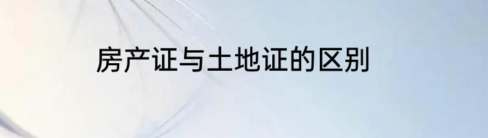 房产证与土地证的区别