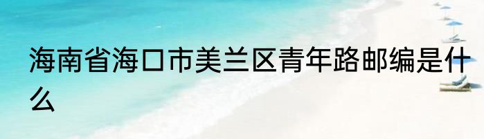 海南省海口市美兰区青年路邮编是什么