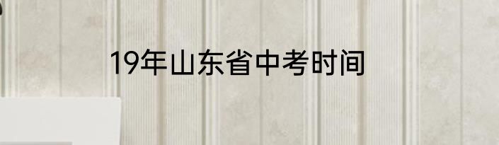 19年山东省中考时间