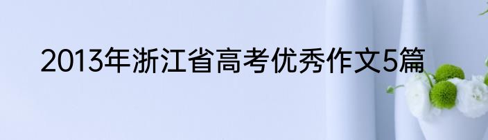 2013年浙江省高考优秀作文5篇