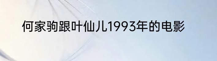 何家驹跟叶仙儿1993年的电影