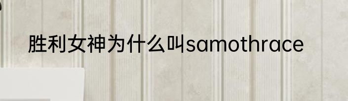 胜利女神为什么叫samothrace