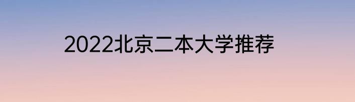 2022北京二本大学推荐