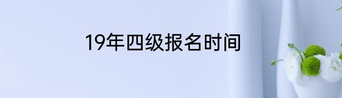 19年四级报名时间