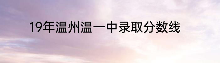 19年温州温一中录取分数线