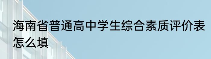 海南省普通高中学生综合素质评价表怎么填