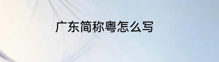 广东简称粤怎么写