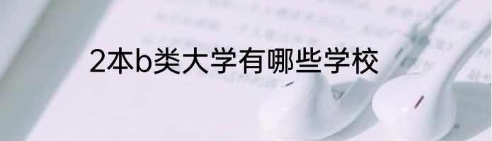 2本b类大学有哪些学校