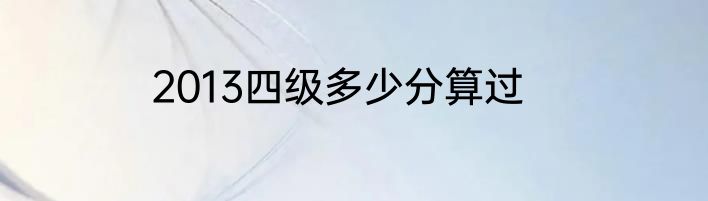 2013四级多少分算过