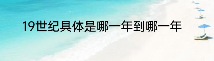 19世纪具体是哪一年到哪一年
