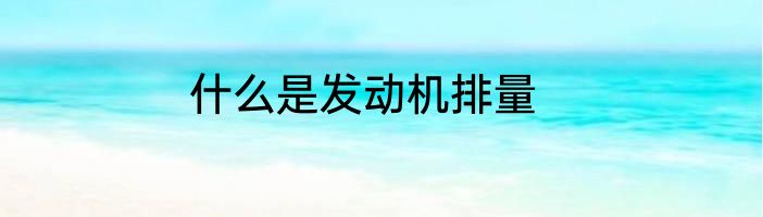 什么是发动机排量