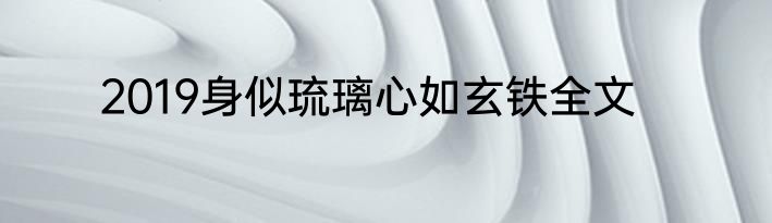2019身似琉璃心如玄铁全文