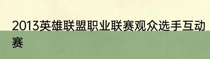 2013英雄联盟职业联赛观众选手互动赛