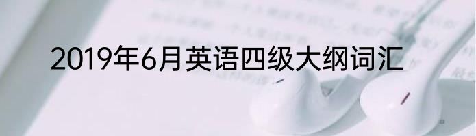 2019年6月英语四级大纲词汇