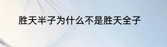 胜天半子为什么不是胜天全子