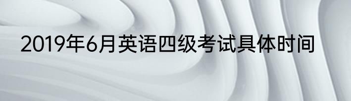 2019年6月英语四级考试具体时间