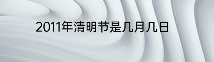2011年清明节是几月几日