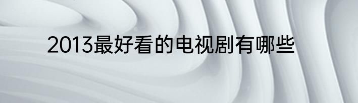 2013最好看的电视剧有哪些