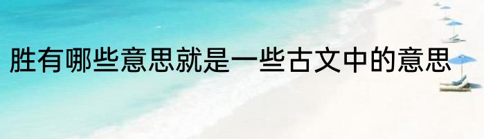 胜有哪些意思就是一些古文中的意思