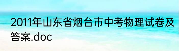 2011年山东省烟台市中考物理试卷及答案.doc