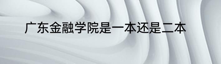 广东金融学院是一本还是二本
