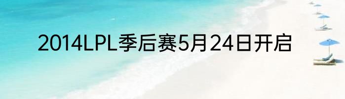 2014LPL季后赛5月24日开启