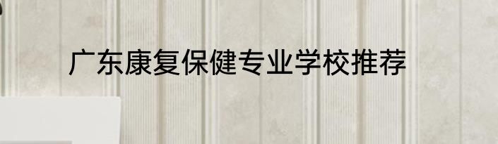 广东康复保健专业学校推荐