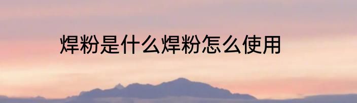 焊粉是什么焊粉怎么使用